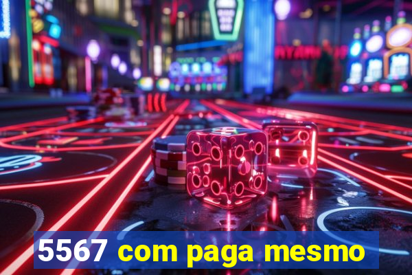 5567 com paga mesmo